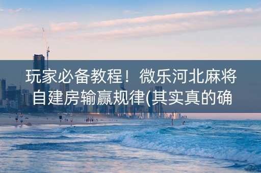 玩家必备教程！微乐河北麻将自建房输赢规律(其实真的确实有挂)