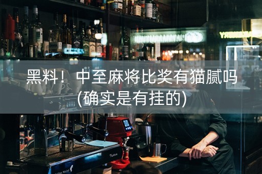黑料！中至麻将比奖有猫腻吗(确实是有挂的)