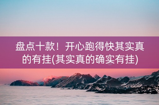 盘点十款！开心跑得快其实真的有挂(其实真的确实有挂)