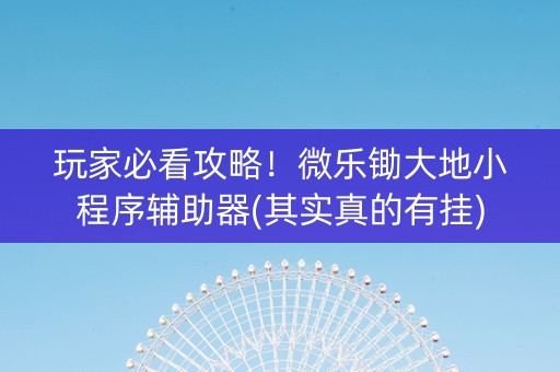玩家必看攻略！微乐锄大地小程序辅助器(其实真的有挂)