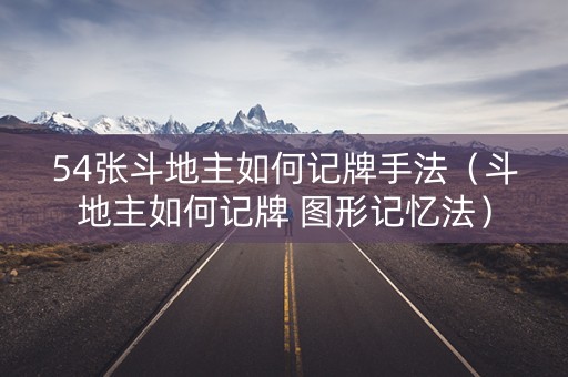 54张斗地主如何记牌手法（斗地主如何记牌 图形记忆法）
