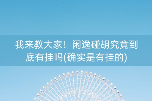 我来教大家！闲逸碰胡究竟到底有挂吗(确实是有挂的)
