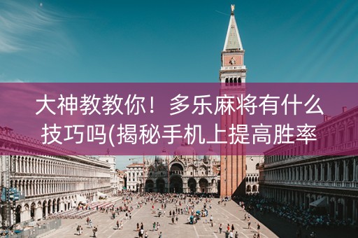 大神教教你！多乐麻将有什么技巧吗(揭秘手机上提高胜率)