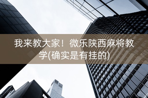 我来教大家！微乐陕西麻将教学(确实是有挂的)