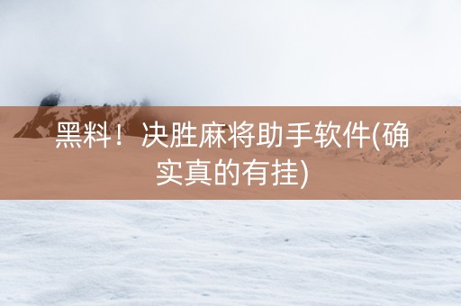 黑料！决胜麻将助手软件(确实真的有挂)