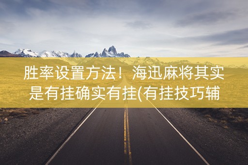 胜率设置方法！海迅麻将其实是有挂确实有挂(有挂技巧辅助器)