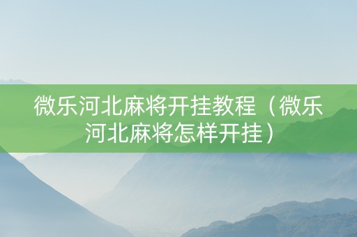 微乐河北麻将开挂教程（微乐河北麻将怎样开挂）