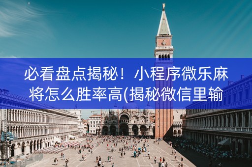 必看盘点揭秘！小程序微乐麻将怎么胜率高(揭秘微信里输赢规律)