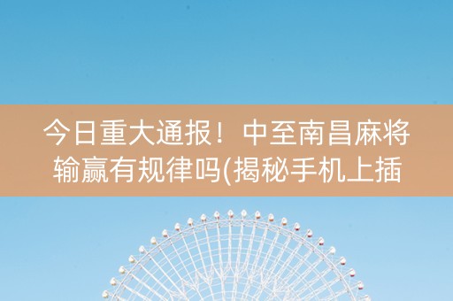 今日重大通报！中至南昌麻将输赢有规律吗(揭秘手机上插件下载)