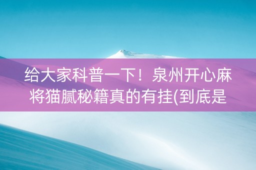 给大家科普一下！泉州开心麻将猫腻秘籍真的有挂(到底是不是有挂)