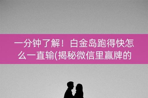 一分钟了解！白金岛跑得快怎么一直输(揭秘微信里赢牌的技巧)