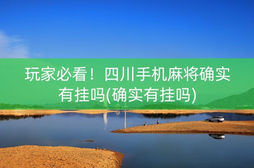玩家必看！四川手机麻将确实有挂吗(确实有挂吗)