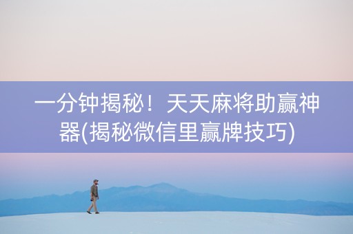 一分钟揭秘！天天麻将助赢神器(揭秘微信里赢牌技巧)