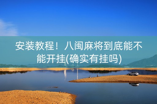 安装教程！八闽麻将到底能不能开挂(确实有挂吗)