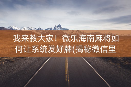 我来教大家！微乐海南麻将如何让系统发好牌(揭秘微信里输赢规律)