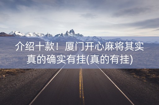介绍十款！厦门开心麻将其实真的确实有挂(真的有挂)