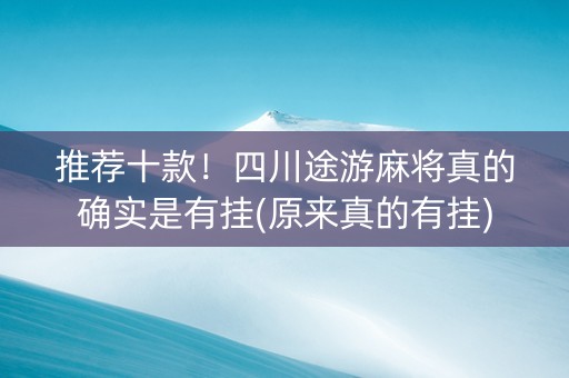 推荐十款！四川途游麻将真的确实是有挂(原来真的有挂)