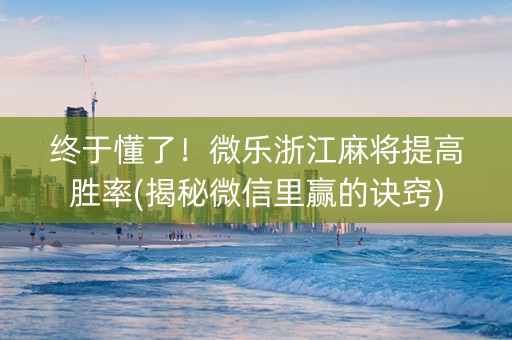 终于懂了！微乐浙江麻将提高胜率(揭秘微信里赢的诀窍)