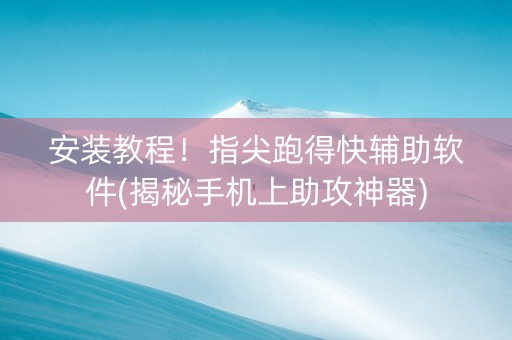 安装教程！指尖跑得快辅助软件(揭秘手机上助攻神器)