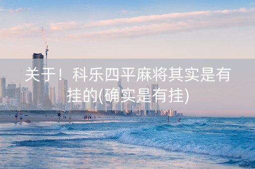 关于！科乐四平麻将其实是有挂的(确实是有挂)