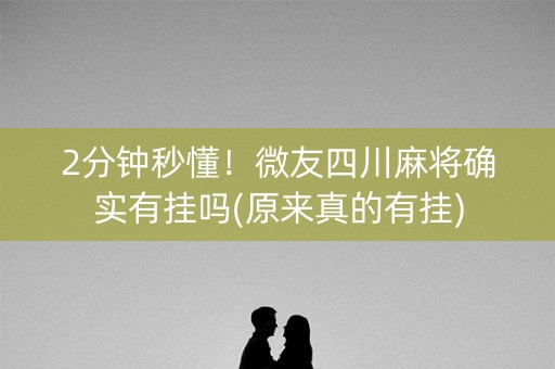 2分钟秒懂！微友四川麻将确实有挂吗(原来真的有挂)