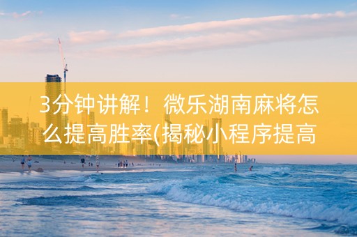 3分钟讲解！微乐湖南麻将怎么提高胜率(揭秘小程序提高胜率)