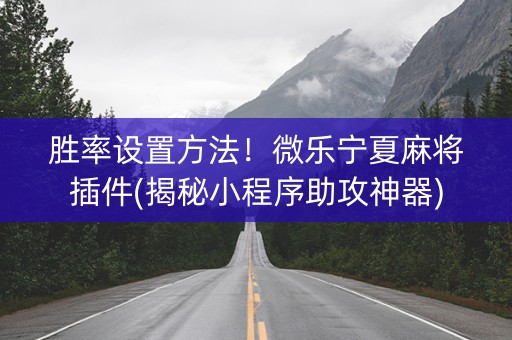 胜率设置方法！微乐宁夏麻将插件(揭秘小程序助攻神器)