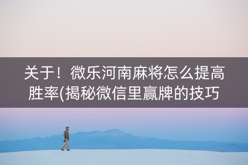 关于！微乐河南麻将怎么提高胜率(揭秘微信里赢牌的技巧)
