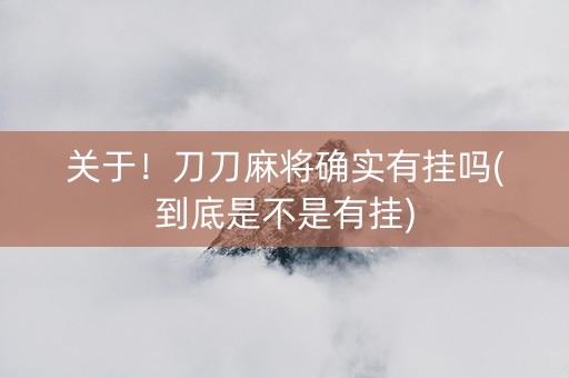 关于！刀刀麻将确实有挂吗(到底是不是有挂)