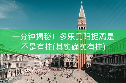 一分钟揭秘！多乐贵阳捉鸡是不是有挂(其实确实有挂)