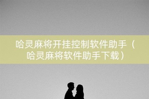 哈灵麻将开挂控制软件助手（哈灵麻将软件助手下载）
