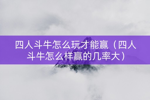 四人斗牛怎么玩才能赢（四人斗牛怎么样赢的几率大）
