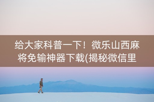 给大家科普一下！微乐山西麻将免输神器下载(揭秘微信里插件免费)