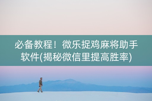 必备教程！微乐捉鸡麻将助手软件(揭秘微信里提高胜率)