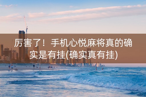 厉害了！手机心悦麻将真的确实是有挂(确实真有挂)