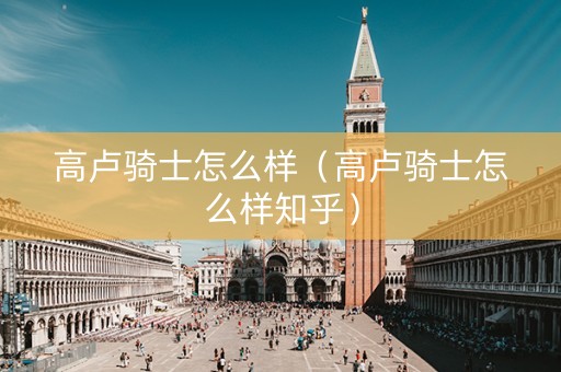 高卢骑士怎么样（高卢骑士怎么样知乎）