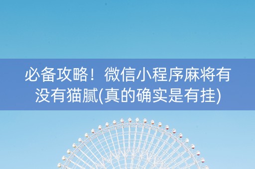 必备攻略！微信小程序麻将有没有猫腻(真的确实是有挂)