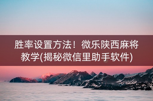 胜率设置方法！微乐陕西麻将教学(揭秘微信里助手软件)