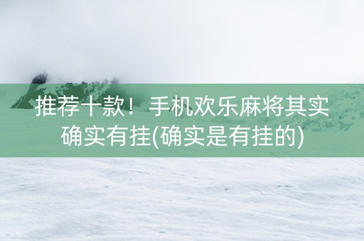 推荐十款！手机欢乐麻将其实确实有挂(确实是有挂的)