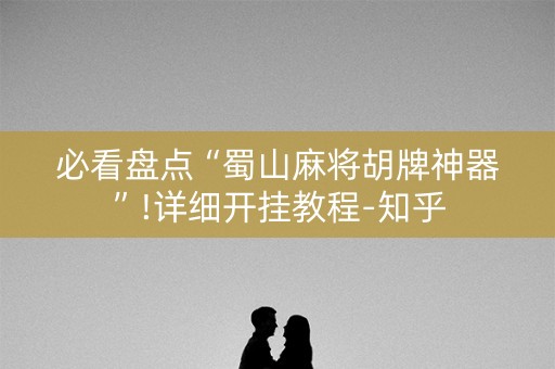 必看盘点“蜀山麻将胡牌神器”!详细开挂教程-知乎