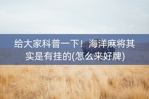 给大家科普一下！海洋麻将其实是有挂的(怎么来好牌)