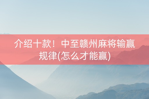 介绍十款！中至赣州麻将输赢规律(怎么才能赢)