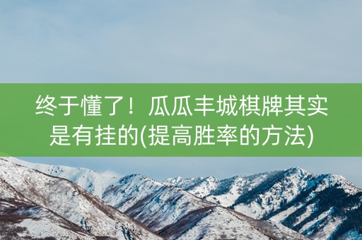 终于懂了！瓜瓜丰城棋牌其实是有挂的(提高胜率的方法)