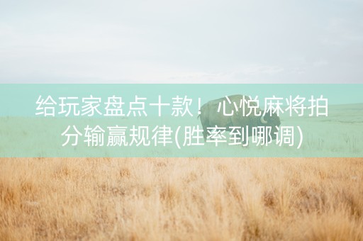 给玩家盘点十款！心悦麻将拍分输赢规律(胜率到哪调)