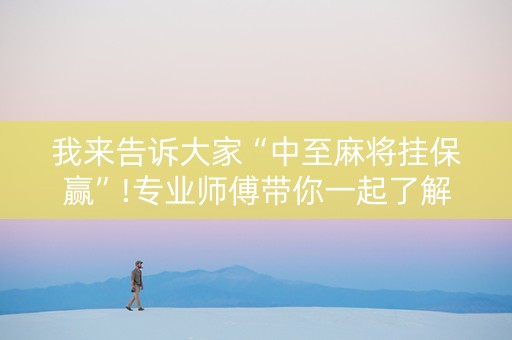 我来告诉大家“中至麻将挂保赢”!专业师傅带你一起了解（详细教程）-知乎