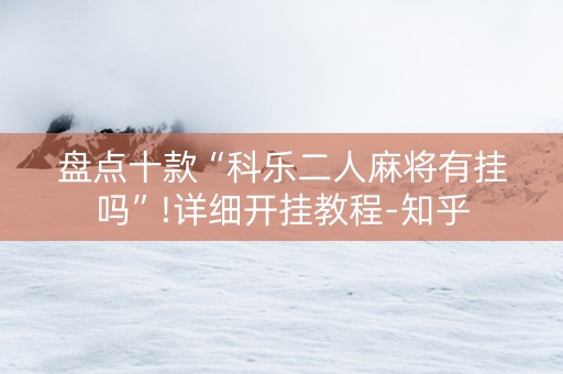 盘点十款“科乐二人麻将有挂吗”!详细开挂教程-知乎