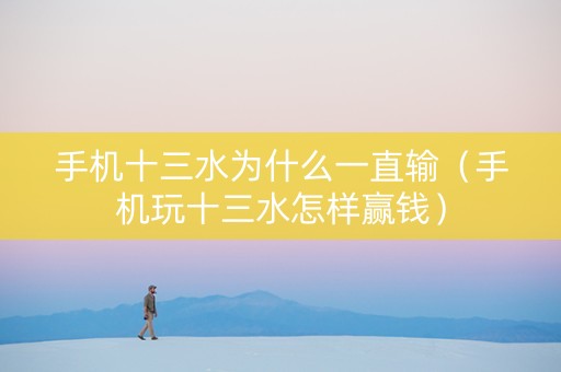 手机十三水为什么一直输（手机玩十三水怎样赢钱）