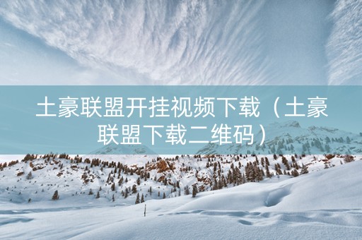 土豪联盟开挂视频下载（土豪联盟下载二维码）