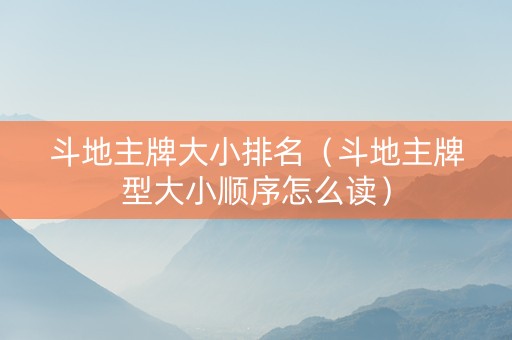 斗地主牌大小排名（斗地主牌型大小顺序怎么读）