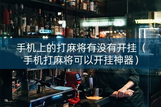 手机上的打麻将有没有开挂（手机打麻将可以开挂神器）